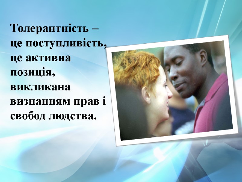 Толерантність – це поступливість, це активна позиція, викликана визнанням прав і свобод людства.